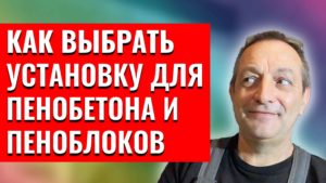Как выбрать установку для пенобетона